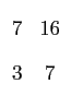 $\displaystyle \begin{array}{cc}
 7 & 16   
 3 & 7   
 \end{array}$