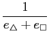 $\displaystyle {\frac{{1}}{{e_\bigtriangleup + e_\Box}}}$