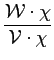 $\displaystyle {\frac{{{\cal W}\cdot \chi}}{{{\cal V}\cdot \chi}}}$