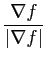 $\displaystyle {\frac{{\nabla f}}{{\vert\nabla f\vert}}}$