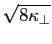 $\displaystyle \sqrt{{8\kappa_\perp}}$